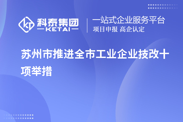 蘇州市推進(jìn)全市工業(yè)企業(yè)<a href=http://www.hsloq2267.cn/fuwu/jishugaizao.html target=_blank class=infotextkey>技改</a>十項(xiàng)舉措