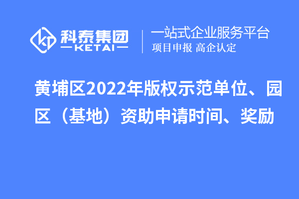 黃埔區(qū)2022年版權示范單位、園區(qū)（基地）資助申請時間、獎勵