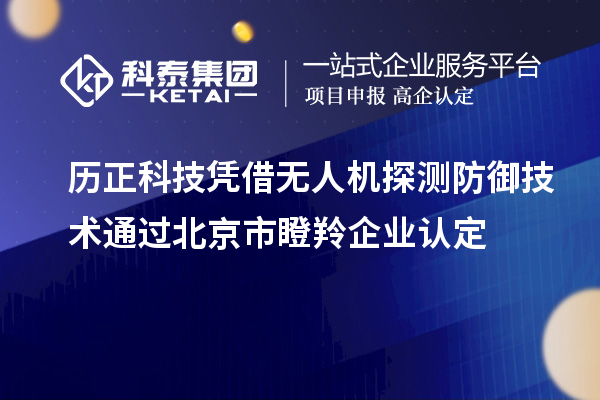 歷正科技憑借無人機探測防御技術(shù)通過北京市<a href=http://www.hsloq2267.cn/fuwu/dengling.html target=_blank class=infotextkey>瞪羚企業(yè)認定</a>