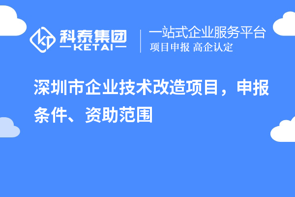 深圳市企業(yè)技術(shù)改造項目，申報條件、資助范圍