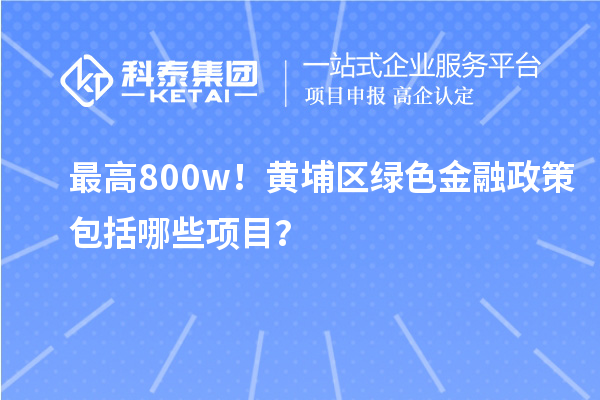 最高800w！黃埔區(qū)綠色金融政策包括哪些項目？