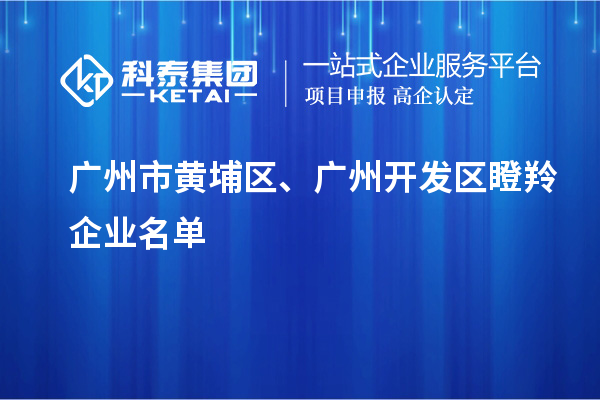 廣州市黃埔區(qū)、廣州開(kāi)發(fā)區(qū)瞪羚企業(yè)名單