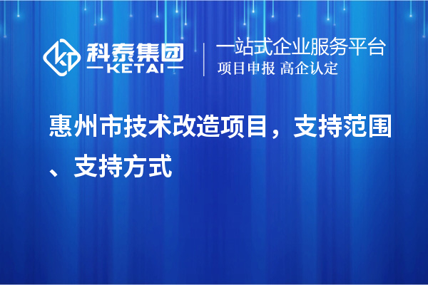 惠州市技術改造項目，支持范圍、支持方式
