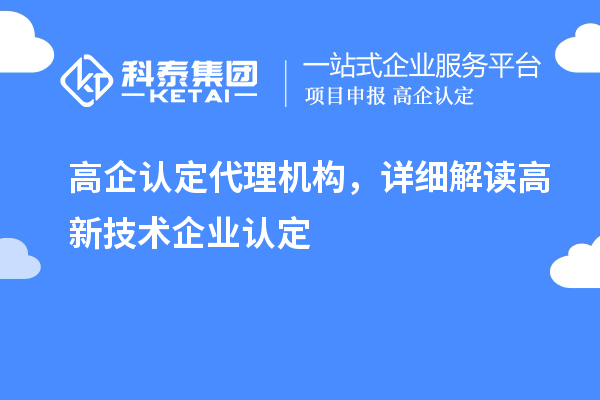 高企認(rèn)定代理機(jī)構(gòu)，詳細(xì)解讀高新技術(shù)企業(yè)認(rèn)定