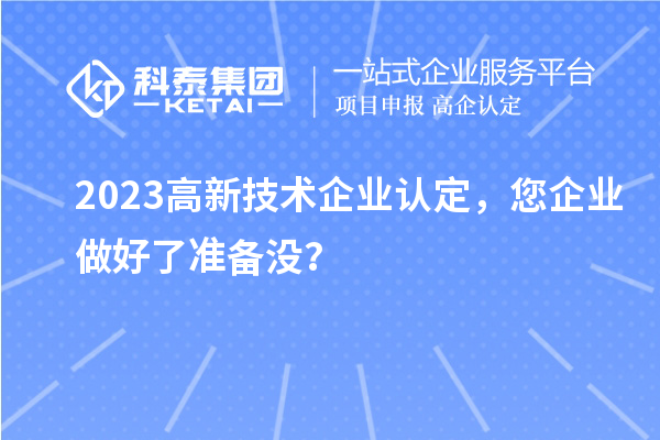 2023高新技術(shù)企業(yè)認定，您企業(yè)做好了準備沒？