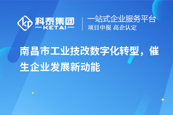 南昌市工業(yè)技改數(shù)字化轉(zhuǎn)型，催生企業(yè)發(fā)展新動能