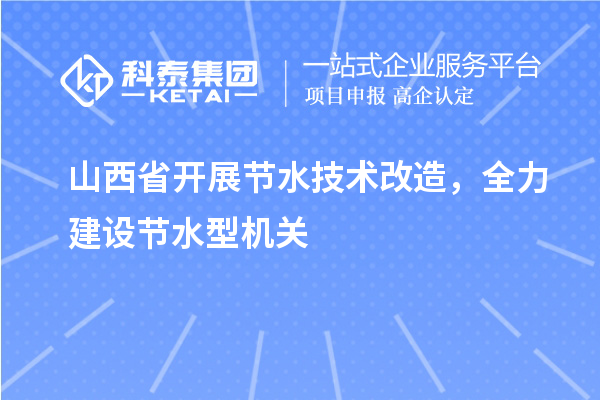 山西省開展節(jié)水技術(shù)改造，全力建設(shè)節(jié)水型機(jī)關(guān)