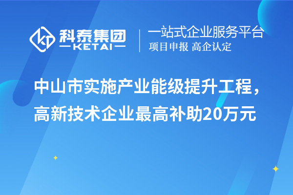 中山市實(shí)施產(chǎn)業(yè)能級(jí)提升工程，高新技術(shù)企業(yè)最高補(bǔ)助20萬元
