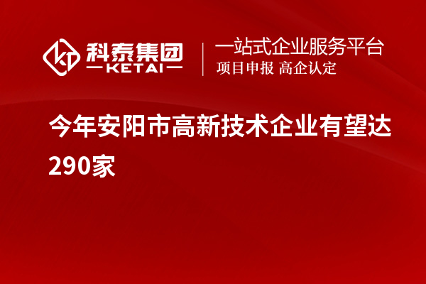 今年安陽(yáng)市高新技術(shù)企業(yè)有望達(dá)290家