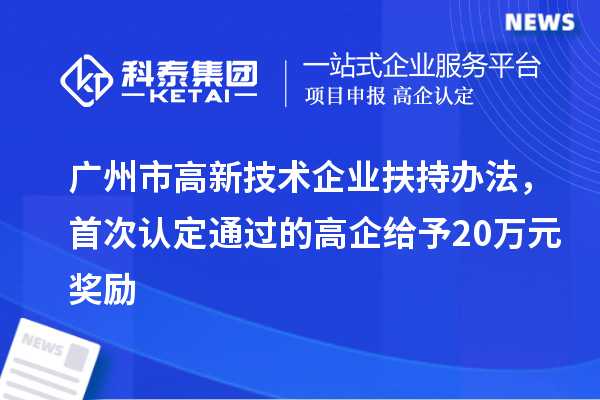 廣州市高新技術(shù)企業(yè)扶持辦法，首次認(rèn)定通過的高企給予20萬元獎(jiǎng)勵(lì)