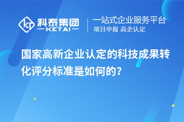國家高新企業(yè)認(rèn)定的科技成果轉(zhuǎn)化評分標(biāo)準(zhǔn)是如何的？