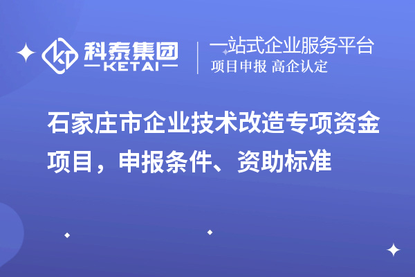 石家莊市企業(yè)技術(shù)改造專項(xiàng)資金項(xiàng)目，申報(bào)條件、資助標(biāo)準(zhǔn)