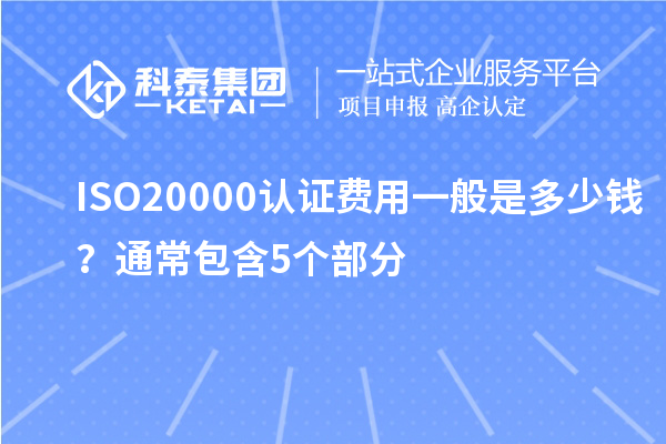 ISO20000認(rèn)證費(fèi)用一般是多少錢？通常包含5個(gè)部分