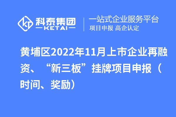 黃埔區(qū)2022年11月上市企業(yè)再融資、“新三板”掛牌<a href=http://www.hsloq2267.cn/shenbao.html target=_blank class=infotextkey>項(xiàng)目申報(bào)</a>（時(shí)間、獎(jiǎng)勵(lì)）