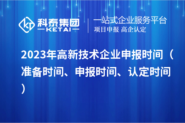 2023年高新技術企業(yè)申報時間（準備時間、申報時間、認定時間）