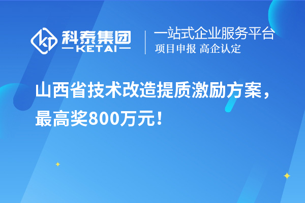 山西省技術(shù)改造提質(zhì)激勵(lì)方案，最高獎(jiǎng)800萬元！