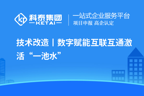 <a href=http://www.hsloq2267.cn/fuwu/jishugaizao.html target=_blank class=infotextkey>技術改造</a>丨數(shù)字賦能 互聯(lián)互通激活“一池水”