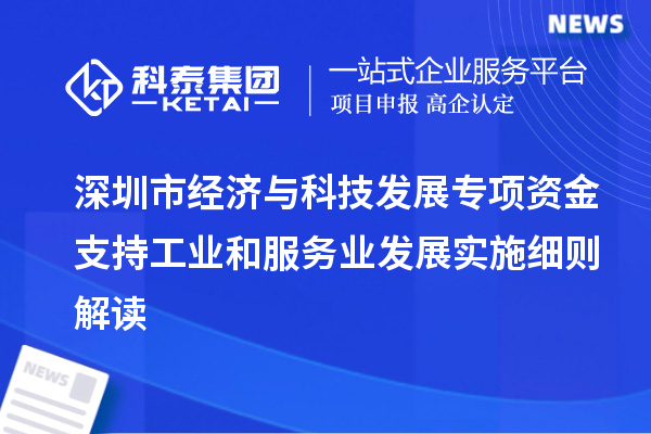 深圳市經(jīng)濟(jì)與科技發(fā)展專項資金支持工業(yè)和服務(wù)業(yè)發(fā)展實施細(xì)則解讀