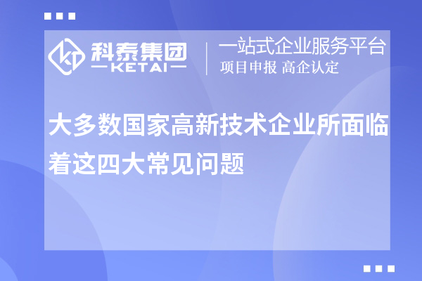 大多數國家高新技術企業(yè)所面臨著這四大常見問題