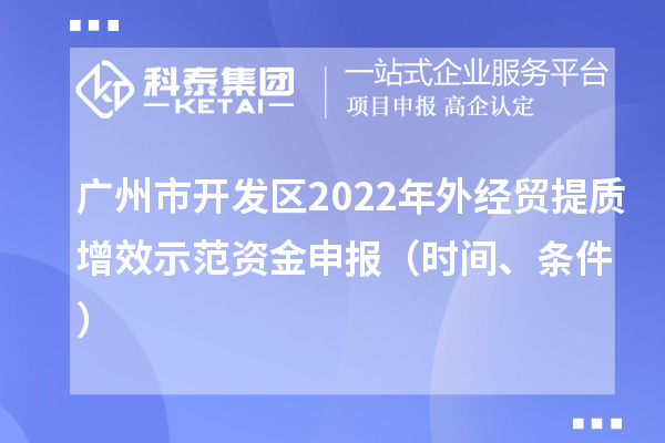 廣州市開(kāi)發(fā)區(qū)2022年外經(jīng)貿(mào)提質(zhì)增效示范資金申報(bào)（時(shí)間、條件）