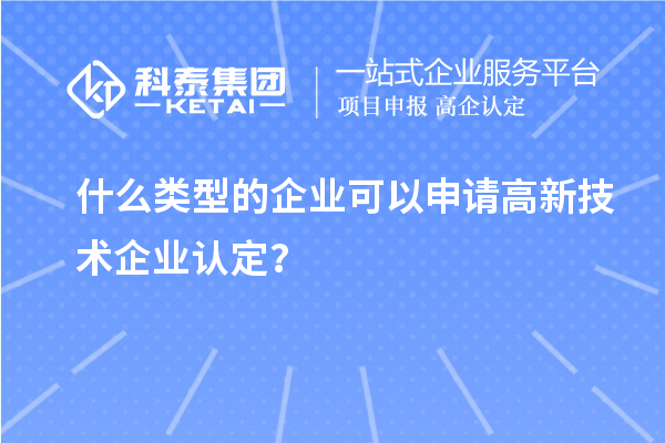 什么類型的企業(yè)可以申請高新技術(shù)企業(yè)認(rèn)定？