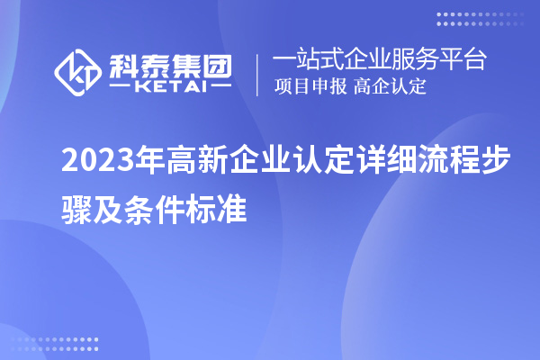 2023年<a href=http://www.hsloq2267.cn/gaoqi/ target=_blank class=infotextkey>高新企業(yè)認定</a>詳細流程步驟及條件標準