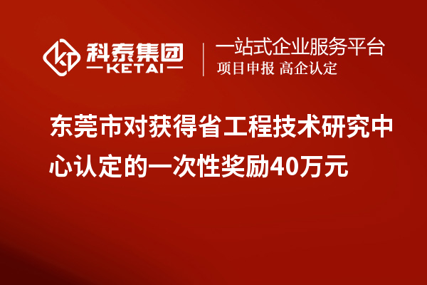 東莞市對獲得<a href=http://www.hsloq2267.cn/fuwu/gongchengzhongxin.html target=_blank class=infotextkey>省工程技術(shù)研究中心認(rèn)定</a>的一次性獎勵40萬元