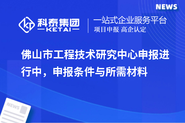佛山市<a href=http://www.hsloq2267.cn/fuwu/gongchengzhongxin.html target=_blank class=infotextkey>工程技術(shù)研究中心申報(bào)</a>進(jìn)行中，申報(bào)條件與所需材料