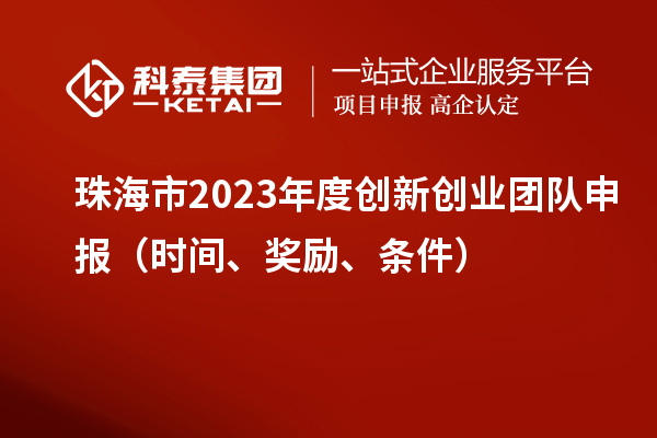 珠海市2023年度創(chuàng)新創(chuàng)業(yè)團隊申報（時間、獎勵、條件）
