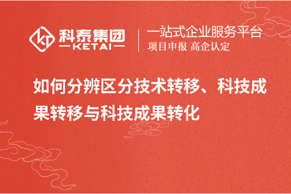 如何分辨區(qū)分技術(shù)轉(zhuǎn)移、科技成果轉(zhuǎn)移與科技成果轉(zhuǎn)化