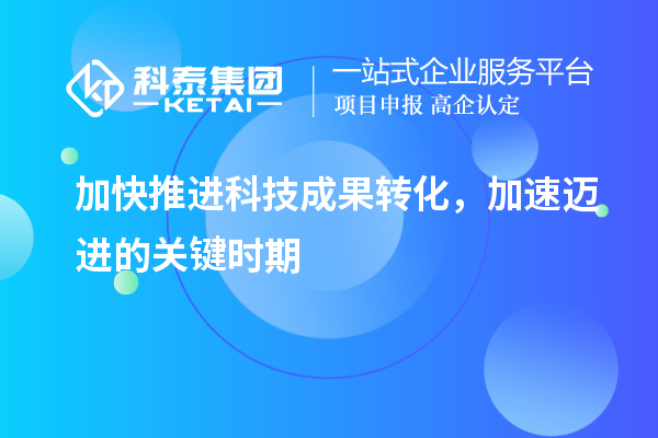 加快推進科技成果轉(zhuǎn)化，加速邁進的關(guān)鍵時期