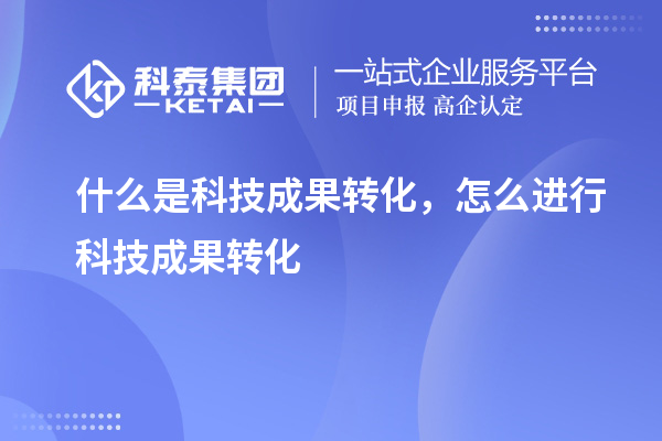 什么是科技成果轉(zhuǎn)化，怎么進(jìn)行科技成果轉(zhuǎn)化