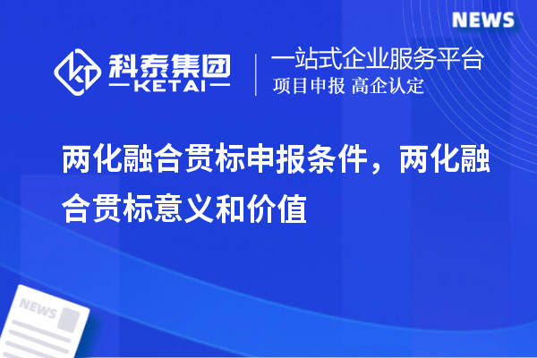 兩化融合貫標(biāo)申報(bào)條件，兩化融合貫標(biāo)意義和價(jià)值