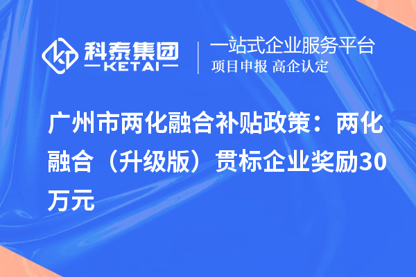 廣州市兩化融合補(bǔ)貼政策：兩化融合（升級(jí)版）貫標(biāo)企業(yè)獎(jiǎng)勵(lì)30萬(wàn)元