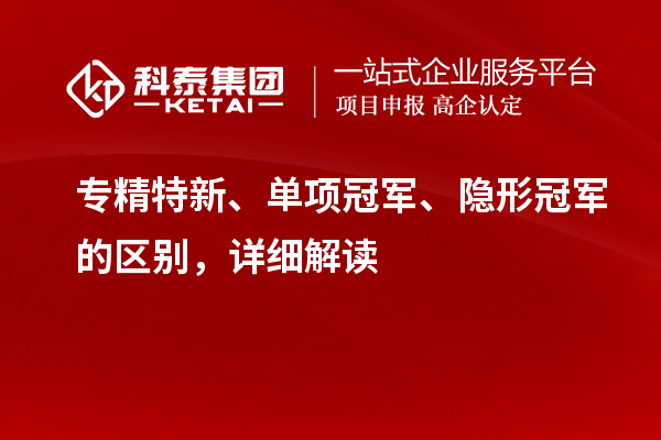 專精特新、單項冠軍、隱形冠軍的區(qū)別，詳細解讀