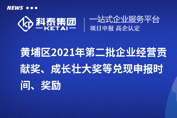 黃埔區(qū)2021年第二批企業(yè)經(jīng)營(yíng)貢獻(xiàn)獎(jiǎng)、成長(zhǎng)壯大獎(jiǎng)等兌現(xiàn)申報(bào)時(shí)間、獎(jiǎng)勵(lì)