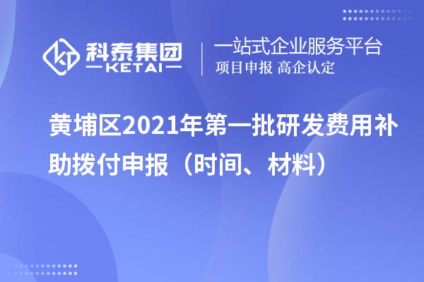 黃埔區(qū)2021年第一批研發(fā)費(fèi)用補(bǔ)助撥付申報（時間、材料）