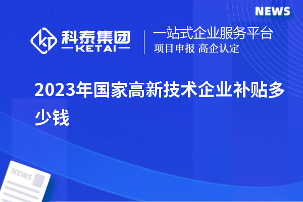 2023年國家高新技術企業(yè)補貼多少錢