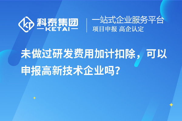 未做過(guò)<a href=http://www.hsloq2267.cn/fuwu/jiajikouchu.html target=_blank class=infotextkey>研發(fā)費(fèi)用<a href=http://www.hsloq2267.cn/fuwu/jiajikouchu.html target=_blank class=infotextkey>加計(jì)扣除</a></a>，可以申報(bào)高新技術(shù)企業(yè)嗎？