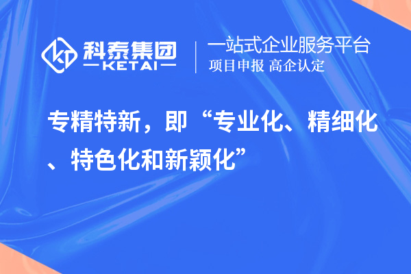 專精特新，即“專業(yè)化、精細(xì)化、特色化和新穎化”