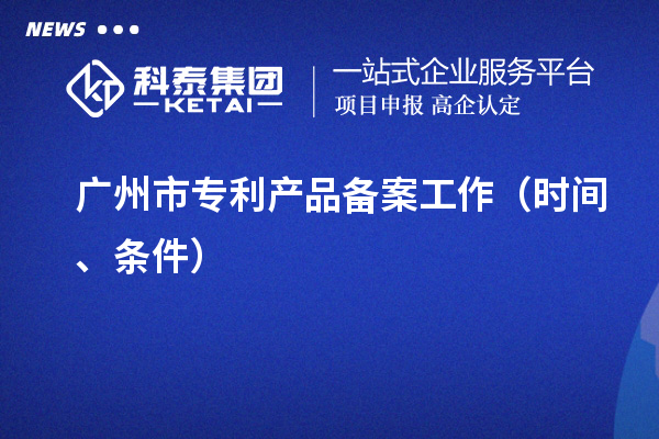 廣州市專利產(chǎn)品備案工作（時間、條件）
