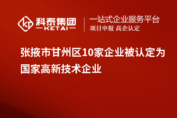 張掖市甘州區(qū)10家企業(yè)被認定為國家高新技術企業(yè)