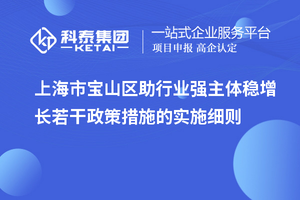 上海市寶山區(qū)助行業(yè)強(qiáng)主體穩(wěn)增長(zhǎng)若干政策措施的實(shí)施細(xì)則