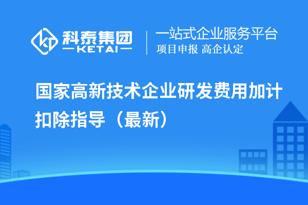 國家高新技術企業(yè)研發(fā)費用加計扣除指導（最新）