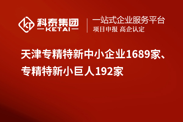 天津?qū)＞匦轮行∑髽I(yè)1689家、專精特新小巨人192家
