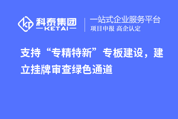 支持“專精特新”專板建設(shè)，建立掛牌審查綠色通道