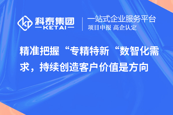 精準(zhǔn)把握“專精特新“數(shù)智化需求，持續(xù)創(chuàng)造客戶價(jià)值是方向