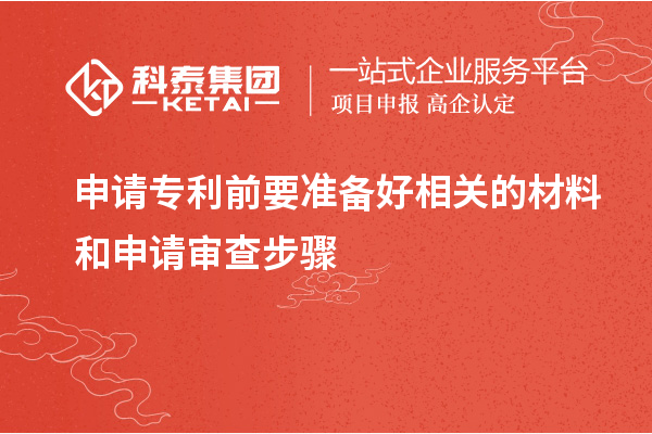 申請專利前要準(zhǔn)備好相關(guān)的材料和申請審查步驟