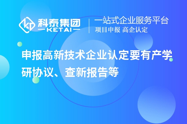 申報<a href=http://www.hsloq2267.cn target=_blank class=infotextkey>高新技術(shù)企業(yè)認定</a>要有產(chǎn)學(xué)研協(xié)議、查新報告等