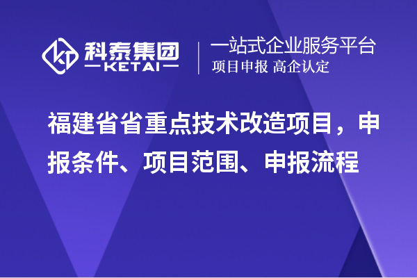 福建省省重點(diǎn)技術(shù)改造項(xiàng)目，申報(bào)條件、項(xiàng)目范圍、申報(bào)流程